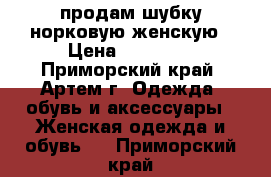 продам шубку норковую женскую › Цена ­ 50 000 - Приморский край, Артем г. Одежда, обувь и аксессуары » Женская одежда и обувь   . Приморский край